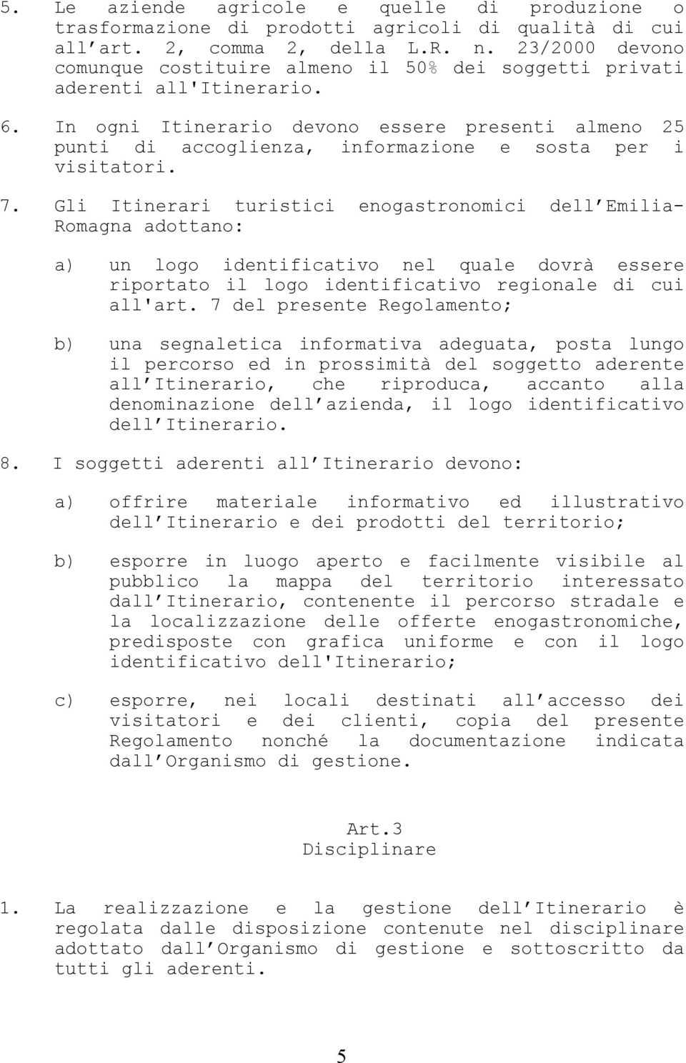 In ogni Itinerario devono essere presenti almeno 25 punti di accoglienza, informazione e sosta per i visitatori. 7.