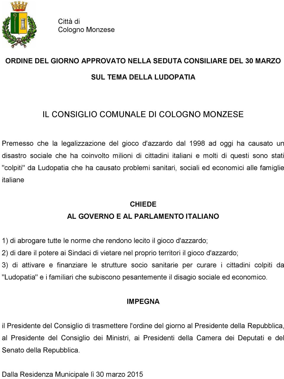 ed economici alle famiglie italiane CHIEDE AL GOVERNO E AL PARLAMENTO ITALIANO 1) di abrogare tutte le norme che rendono lecito il gioco d'azzardo; 2) di dare il potere ai Sindaci di vietare nel