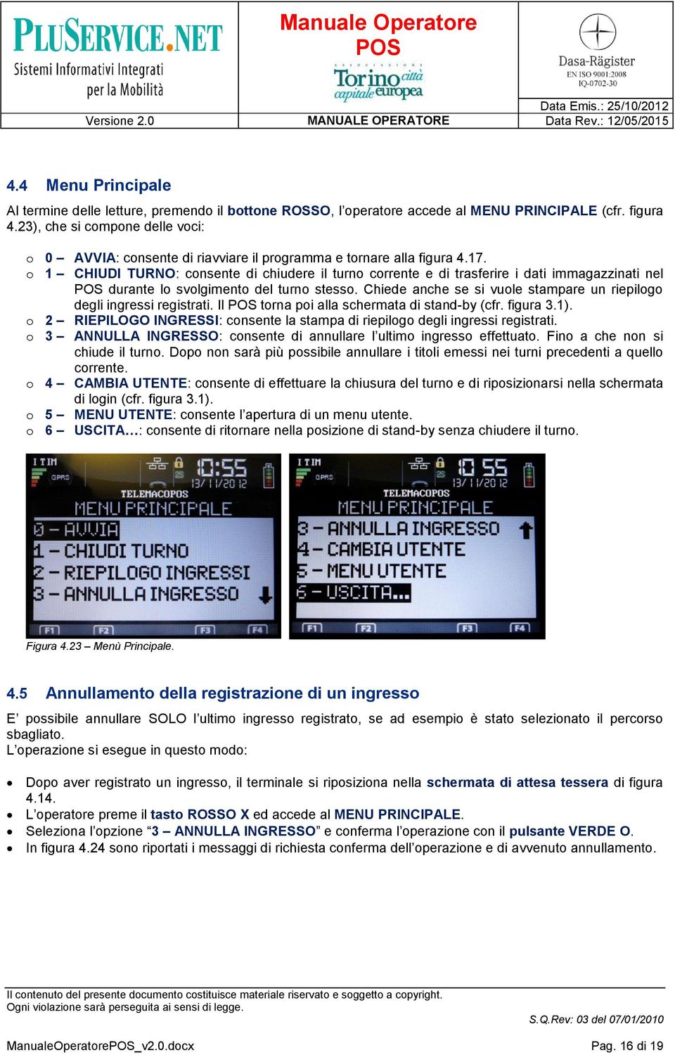 o 1 CHIUDI TURNO: consente di chiudere il turno corrente e di trasferire i dati immagazzinati nel durante lo svolgimento del turno stesso.