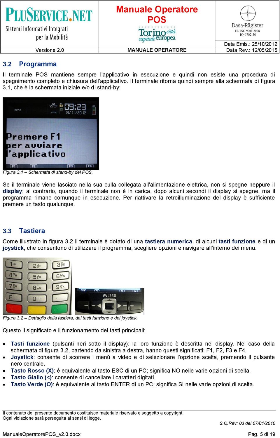 Se il terminale viene lasciato nella sua culla collegata all alimentazione elettrica, non si spegne neppure il display; al contrario, quando il terminale non è in carica, dopo alcuni secondi il