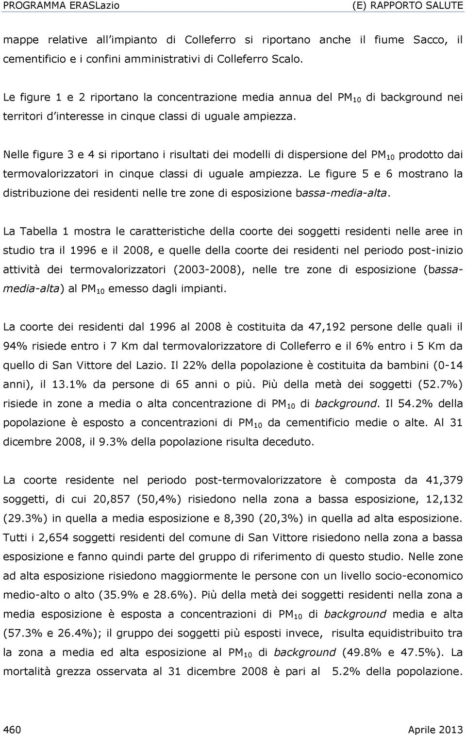 Nelle figure 3 e 4 si riportano i risultati dei modelli di dispersione del PM 10 prodotto dai termovalorizzatori in cinque classi di uguale ampiezza.