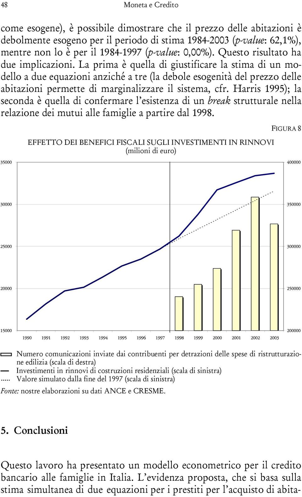 La prima è quella di giustificare la stima di un modello a due equazioni anziché a tre (la debole esogenità del prezzo delle abitazioni permette di marginalizzare il sistema, cfr.