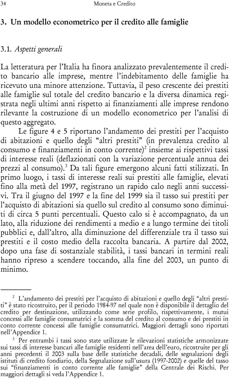 Tuttavia, il peso crescente dei prestiti alle famiglie sul totale del credito bancario e la diversa dinamica registrata negli ultimi anni rispetto ai finanziamenti alle imprese rendono rilevante la