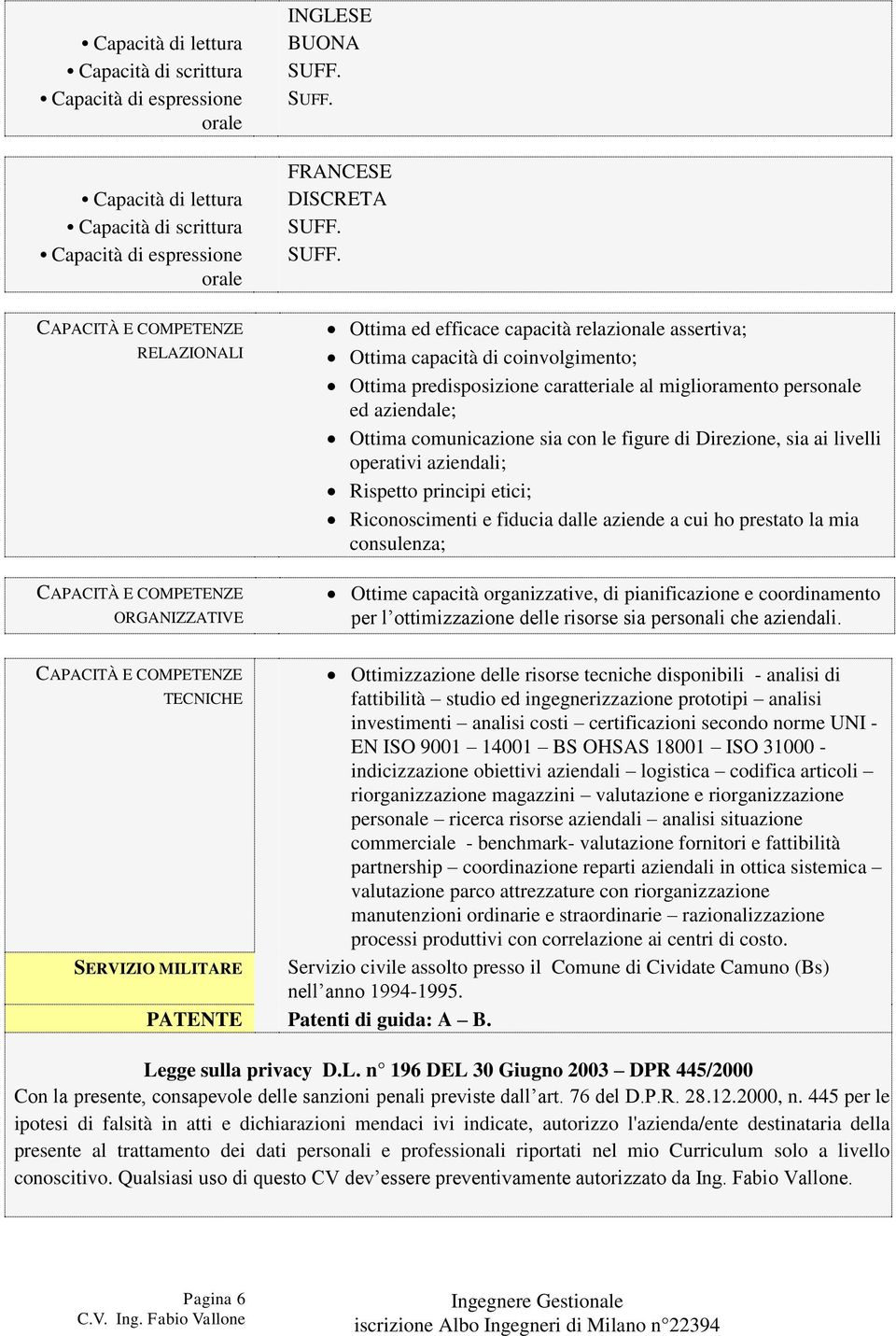 con le figure di Direzione, sia ai livelli operativi aziendali; Rispetto principi etici; Riconoscimenti e fiducia dalle aziende a cui ho prestato la mia consulenza; Ottime capacità organizzative, di