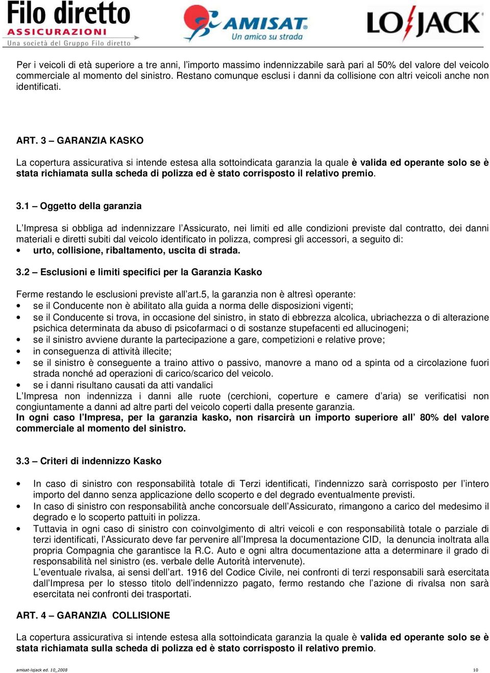 3 GARANZIA KASKO La copertura assicurativa si intende estesa alla sottoindicata garanzia la quale è valida ed operante solo se è stata richiamata sulla scheda di polizza ed è stato corrisposto il