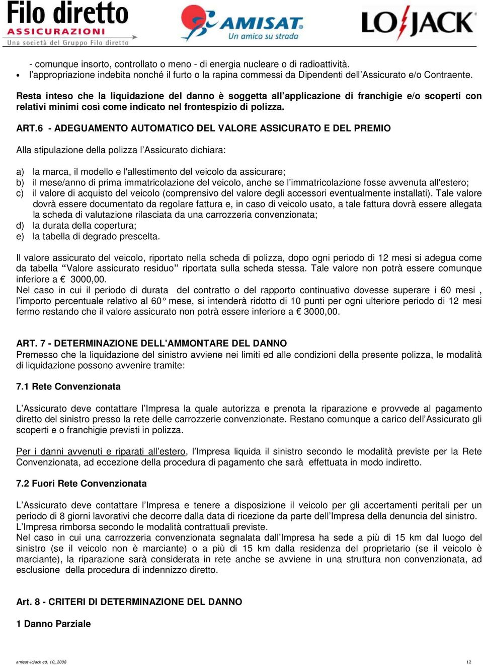 6 - ADEGUAMENTO AUTOMATICO DEL VALORE ASSICURATO E DEL PREMIO Alla stipulazione della polizza l Assicurato dichiara: a) la marca, il modello e l'allestimento del veicolo da assicurare; b) il