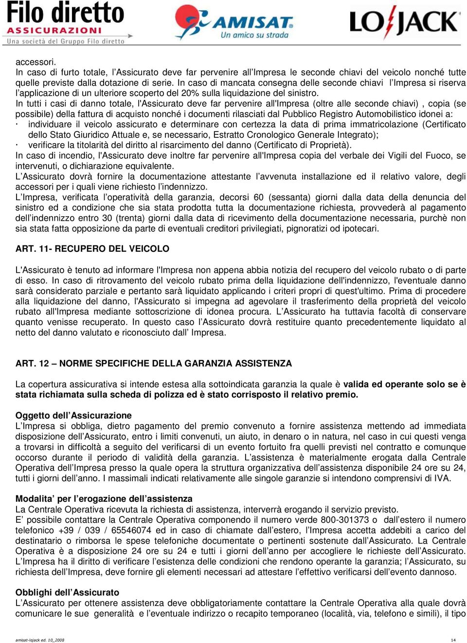 In tutti i casi di danno totale, l'assicurato deve far pervenire all'impresa (oltre alle seconde chiavi), copia (se possibile) della fattura di acquisto nonché i documenti rilasciati dal Pubblico