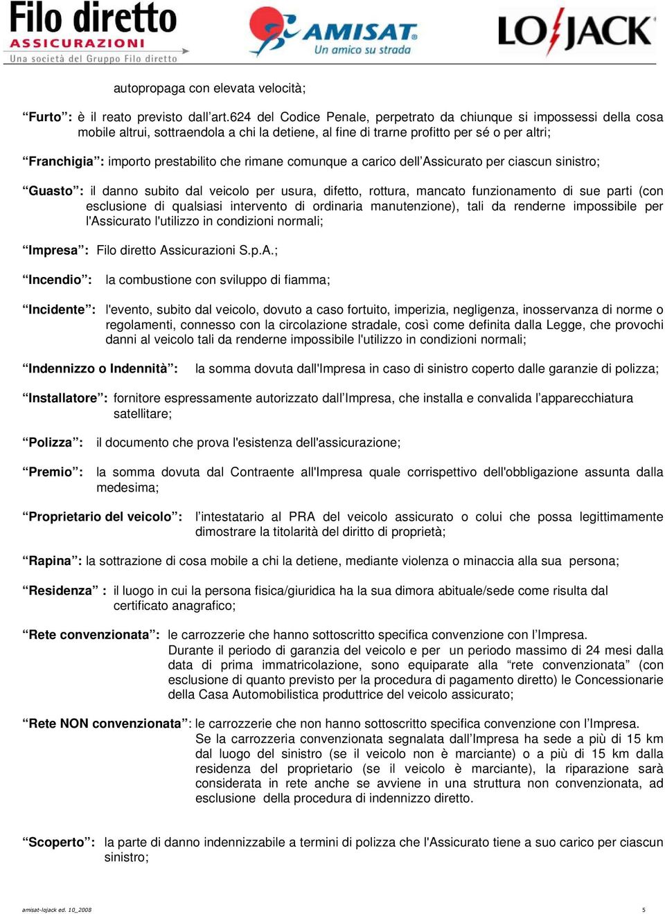 che rimane comunque a carico dell Assicurato per ciascun sinistro; Guasto : il danno subito dal veicolo per usura, difetto, rottura, mancato funzionamento di sue parti (con esclusione di qualsiasi