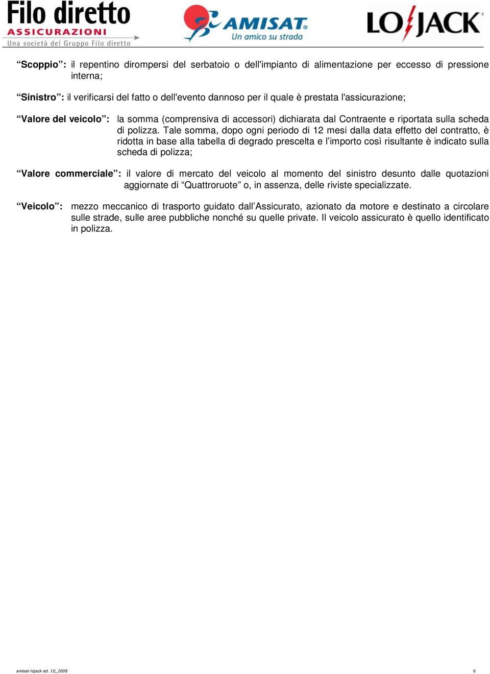 Tale somma, dopo ogni periodo di 12 mesi dalla data effetto del contratto, è ridotta in base alla tabella di degrado prescelta e l importo così risultante è indicato sulla scheda di polizza; Valore