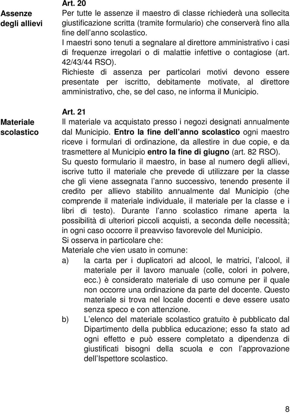 I maestri sono tenuti a segnalare al direttore amministrativo i casi di frequenze irregolari o di malattie infettive o contagiose (art. 42/43/44 RSO).