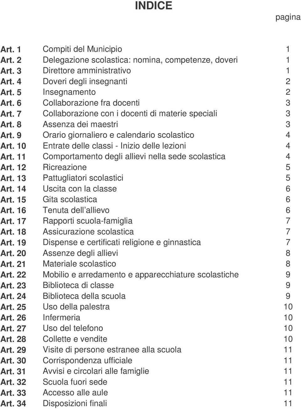 10 Entrate delle classi - Inizio delle lezioni 4 Art. 11 Comportamento degli allievi nella sede scolastica 4 Art. 12 Ricreazione 5 Art. 13 Pattugliatori scolastici 5 Art.