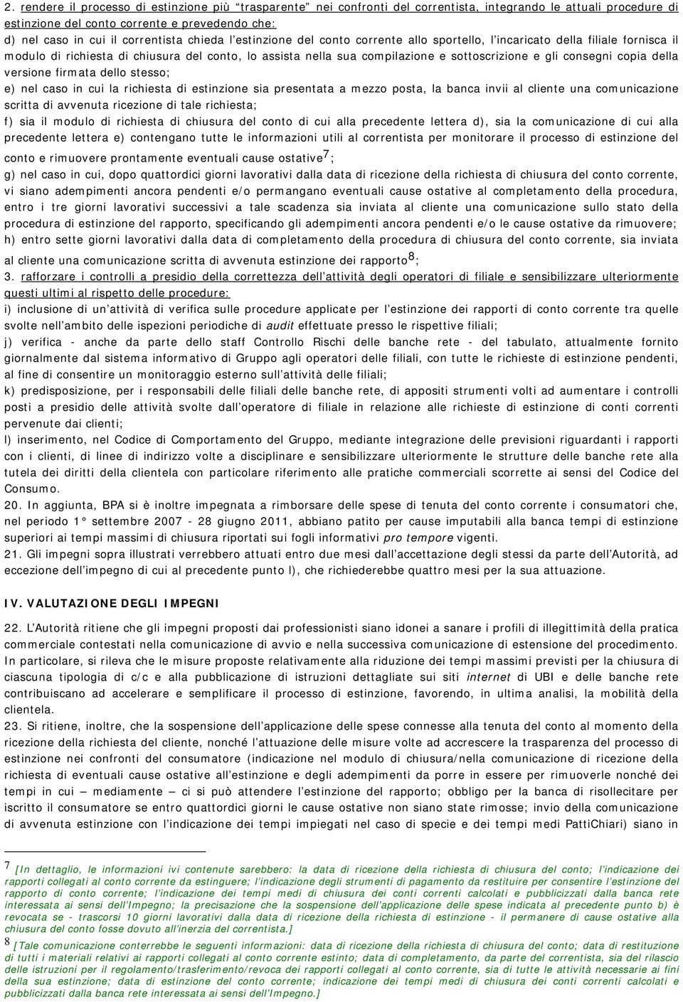 e gli consegni copia della versione firmata dello stesso; e) nel caso in cui la richiesta di estinzione sia presentata a mezzo posta, la banca invii al cliente una comunicazione scritta di avvenuta