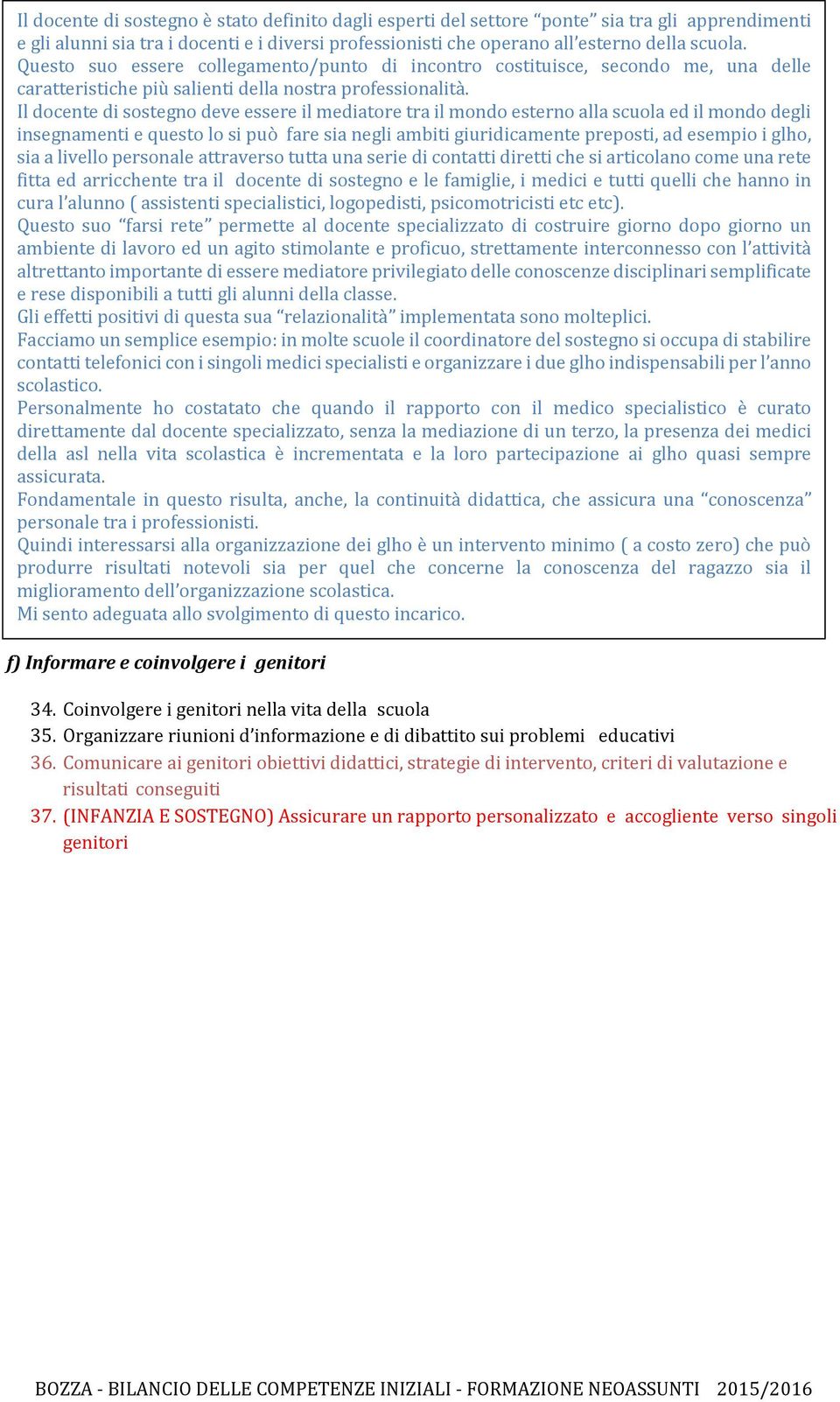 Il docente di sostegno deve essere il mediatore tra il mondo esterno alla scuola ed il mondo degli insegnamenti e questo lo si può fare sia negli ambiti giuridicamente preposti, ad esempio i glho,