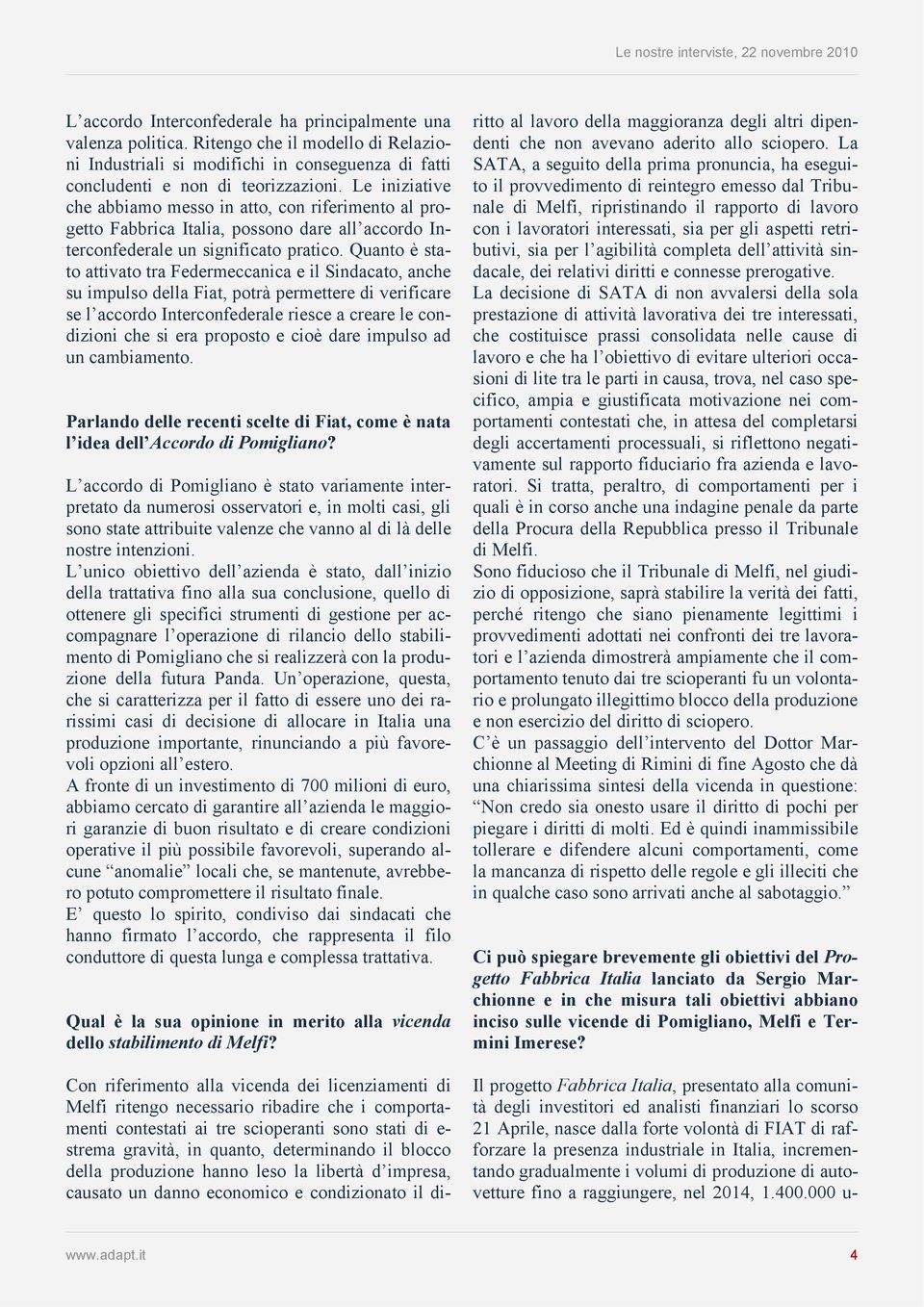 Quanto è stato attivato tra Federmeccanica e il Sindacato, anche su impulso della Fiat, potrà permettere di verificare se l accordo Interconfederale riesce a creare le condizioni che si era proposto