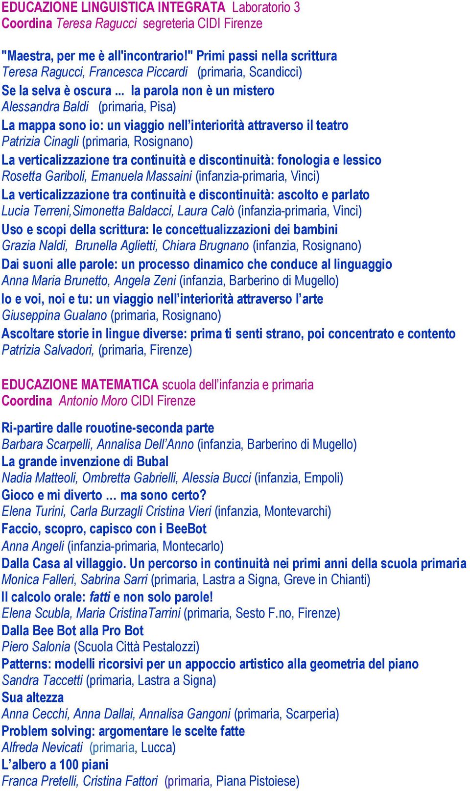 .. la parola non è un mistero Alessandra Baldi (primaria, Pisa) La mappa sono io: un viaggio nell interiorità attraverso il teatro Patrizia Cinagli (primaria, Rosignano) La verticalizzazione tra