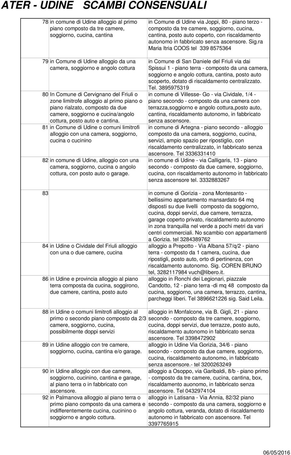 81 in Comune di Udine o comuni limitrofi alloggio con una camera, soggiorno, cucina o cucinino 82 in comune di Udine, alloggio con una camera, soggiorno, cucina o angolo cottura, con posto auto o