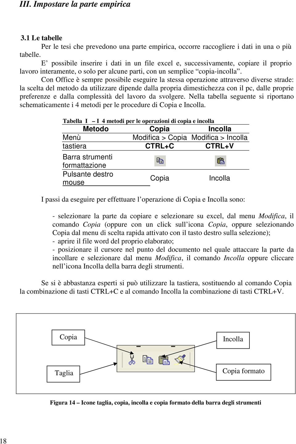 Con Office è sempre possibile eseguire la stessa operazione attraverso diverse strade: la scelta del metodo da utilizzare dipende dalla propria dimestichezza con il pc, dalle proprie preferenze e