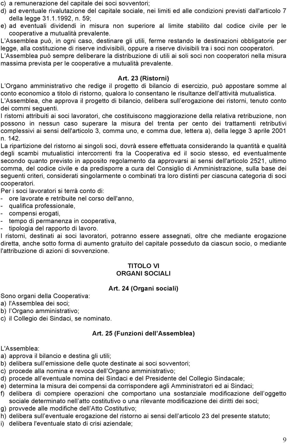 L Assemblea può, in ogni caso, destinare gli utili, ferme restando le destinazioni obbligatorie per legge, alla costituzione di riserve indivisibili, oppure a riserve divisibili tra i soci non