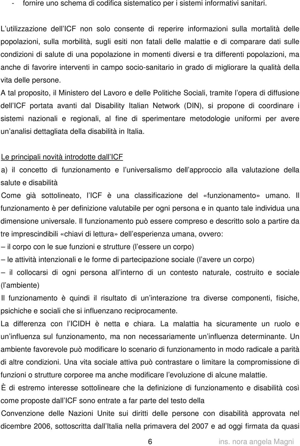 salute di una popolazione in momenti diversi e tra differenti popolazioni, ma anche di favorire interventi in campo socio-sanitario in grado di migliorare la qualità della vita delle persone.