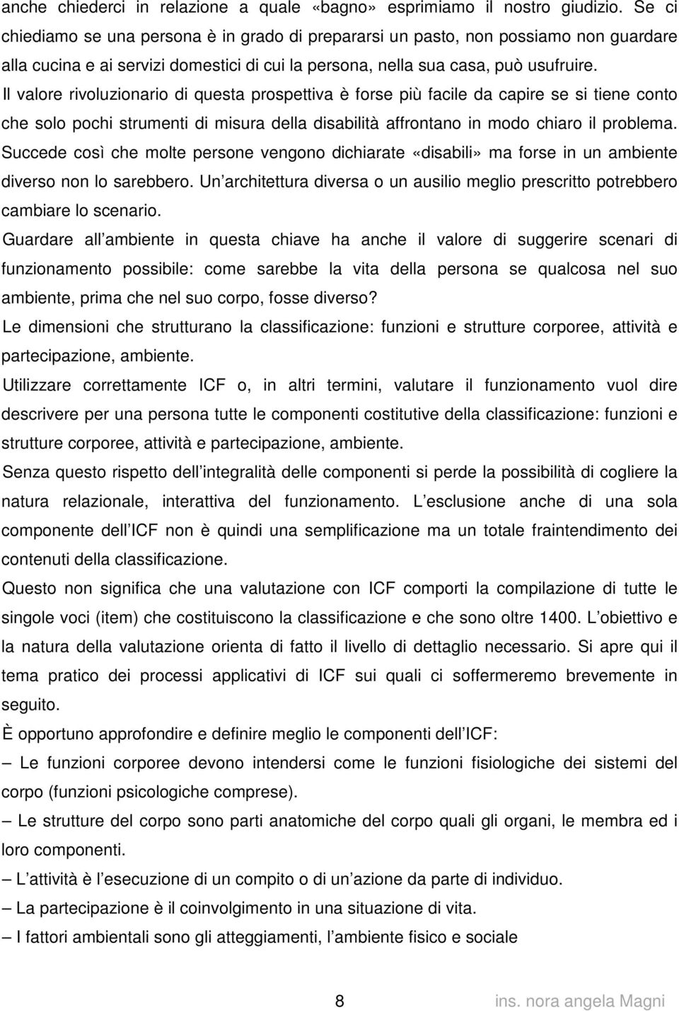 Il valore rivoluzionario di questa prospettiva è forse più facile da capire se si tiene conto che solo pochi strumenti di misura della disabilità affrontano in modo chiaro il problema.