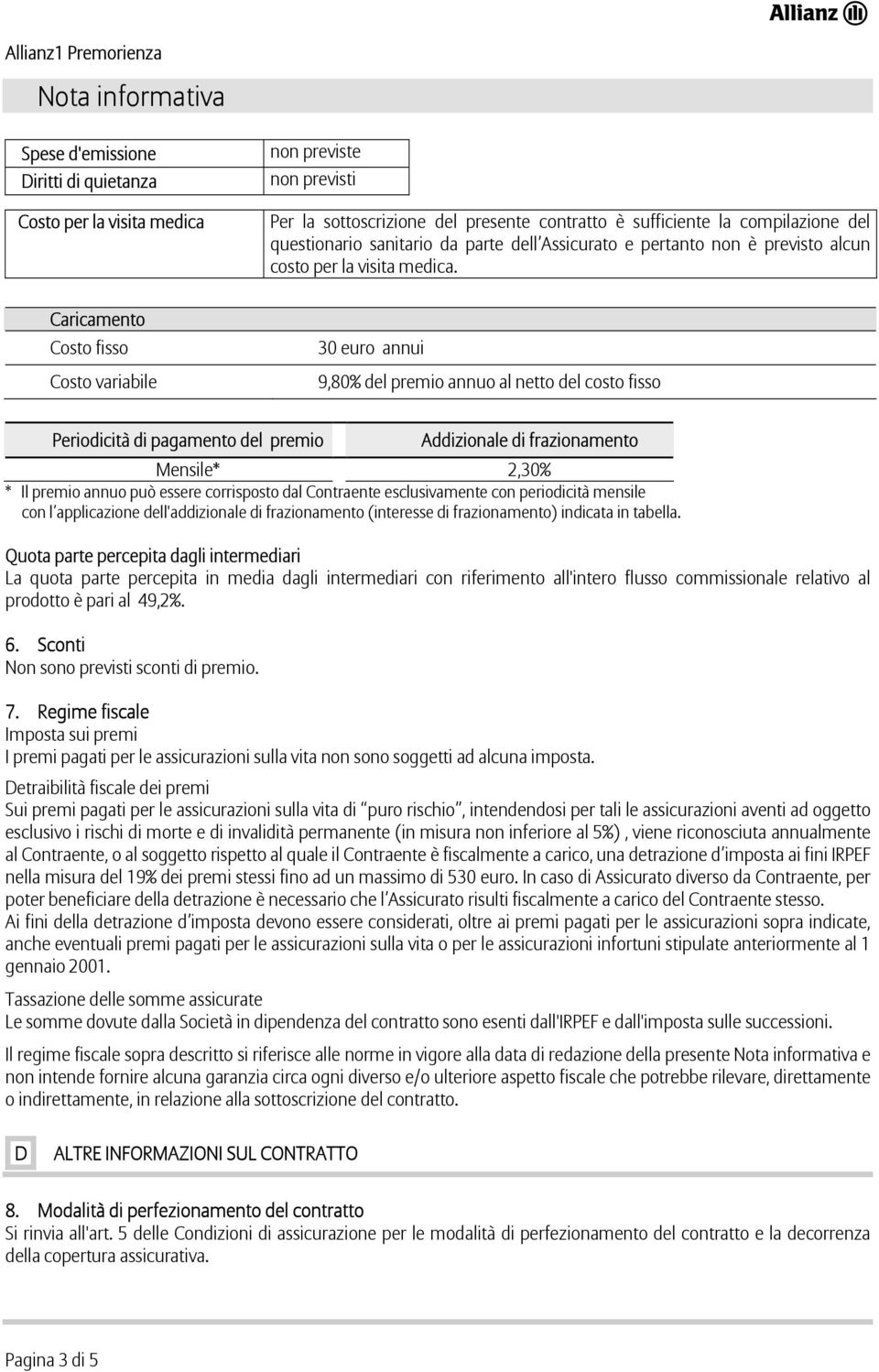 Caricamento Costo fisso Costo variabile 30 euro annui 9,80% del premio annuo al netto del costo fisso Periodicità di pagamento del premio Addizionale di frazionamento Mensile* 2,30% * Il premio annuo