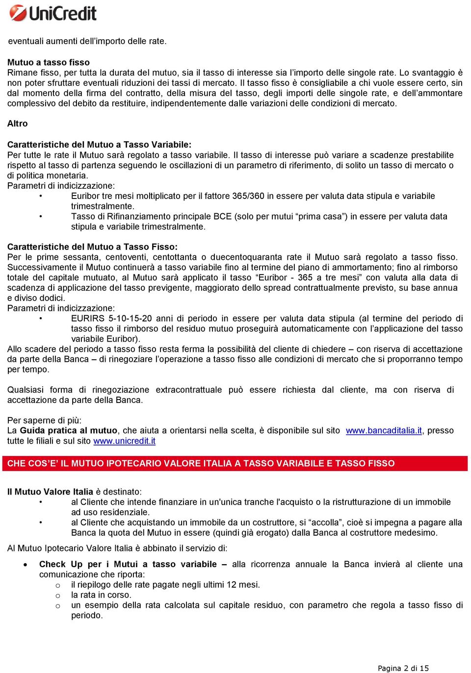 Il tasso fisso è consigliabile a chi vuole essere certo, sin dal momento della firma del contratto, della misura del tasso, degli importi delle singole rate, e dell ammontare complessivo del debito