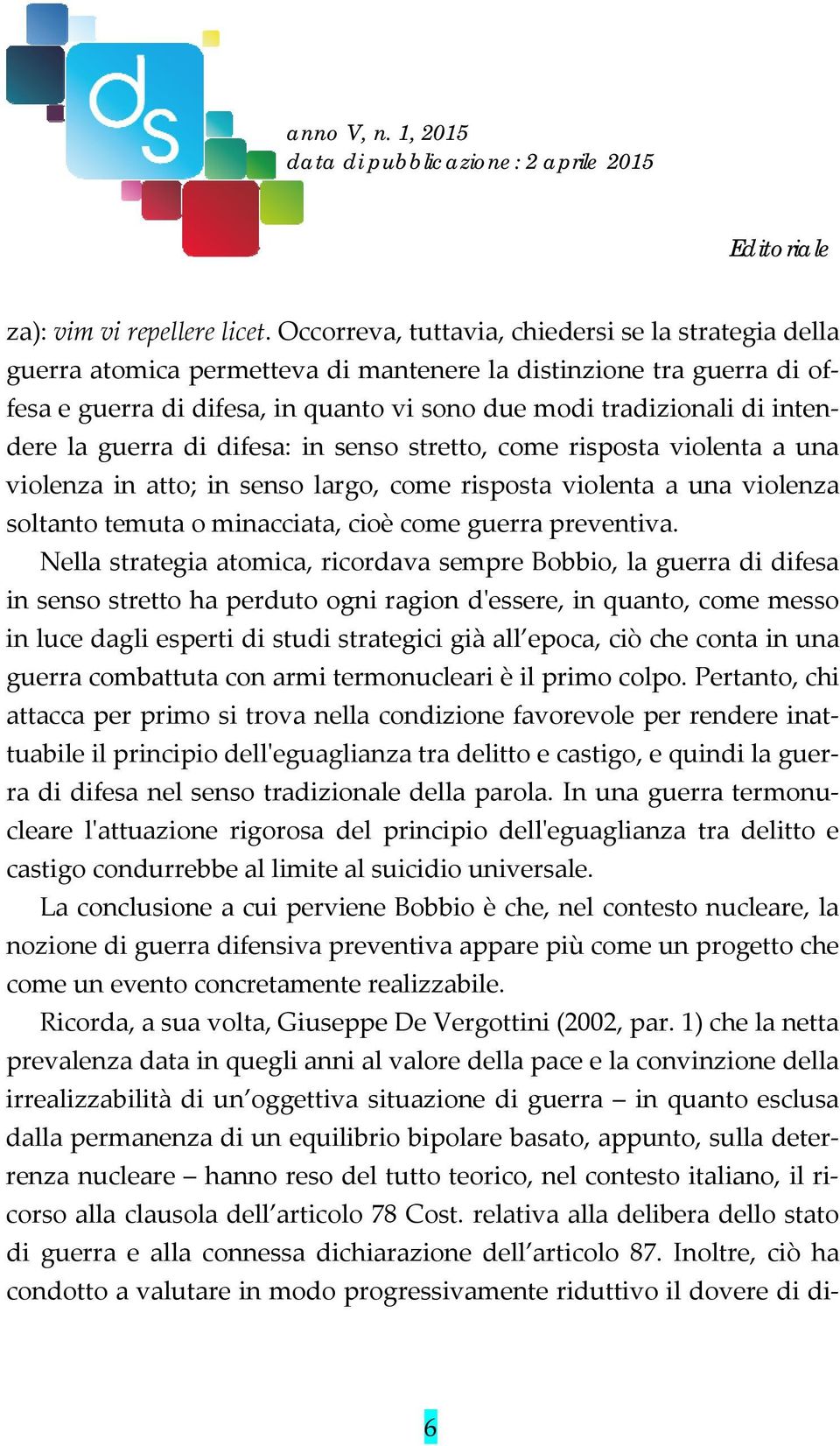 intendere la guerra di difesa: in senso stretto, come risposta violenta a una violenza in atto; in senso largo, come risposta violenta a una violenza soltanto temuta o minacciata, cioè come guerra