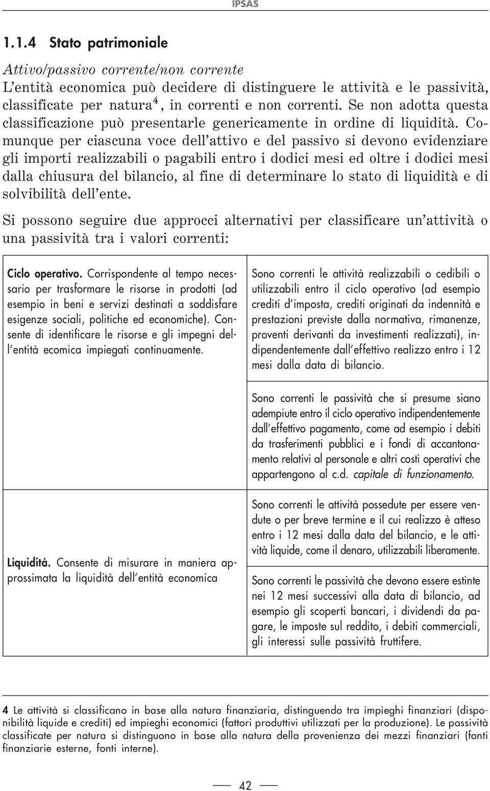 Comunque per ciascuna voce dell attivo e del passivo si devono evidenziare gli importi realizzabili o pagabili entro i dodici mesi ed oltre i dodici mesi dalla chiusura del bilancio, al fine di