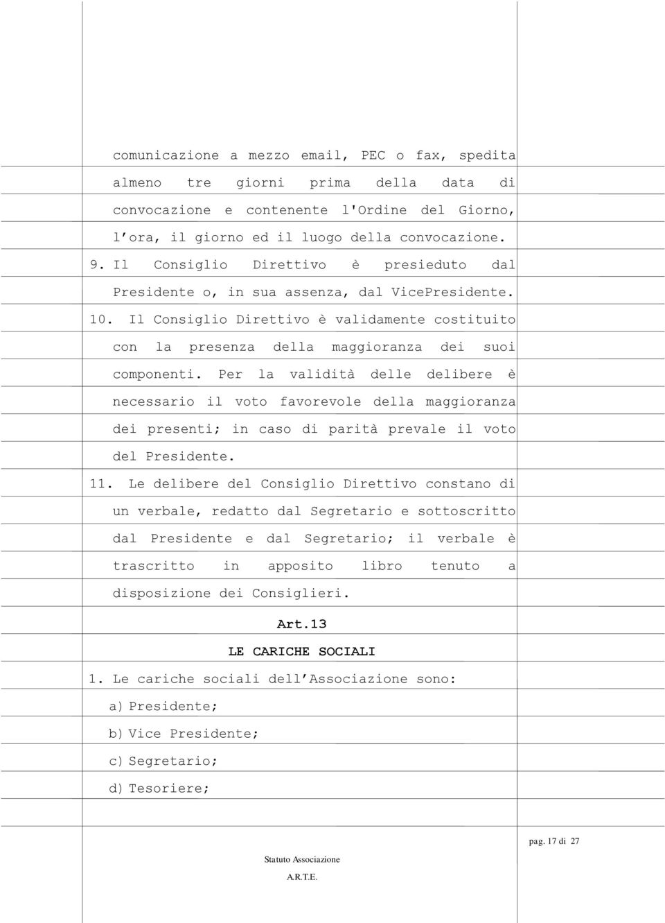 Per la validità delle delibere è necessario il voto favorevole della maggioranza dei presenti; in caso di parità prevale il voto del Presidente. 11.