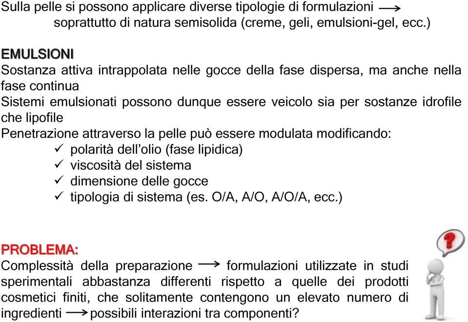 Penetrazione attraverso la pelle può essere modulata modificando: polarità dell olio (fase lipidica) viscosità del sistema dimensione delle gocce tipologia di sistema (es. O/A, A/O, A/O/A, ecc.