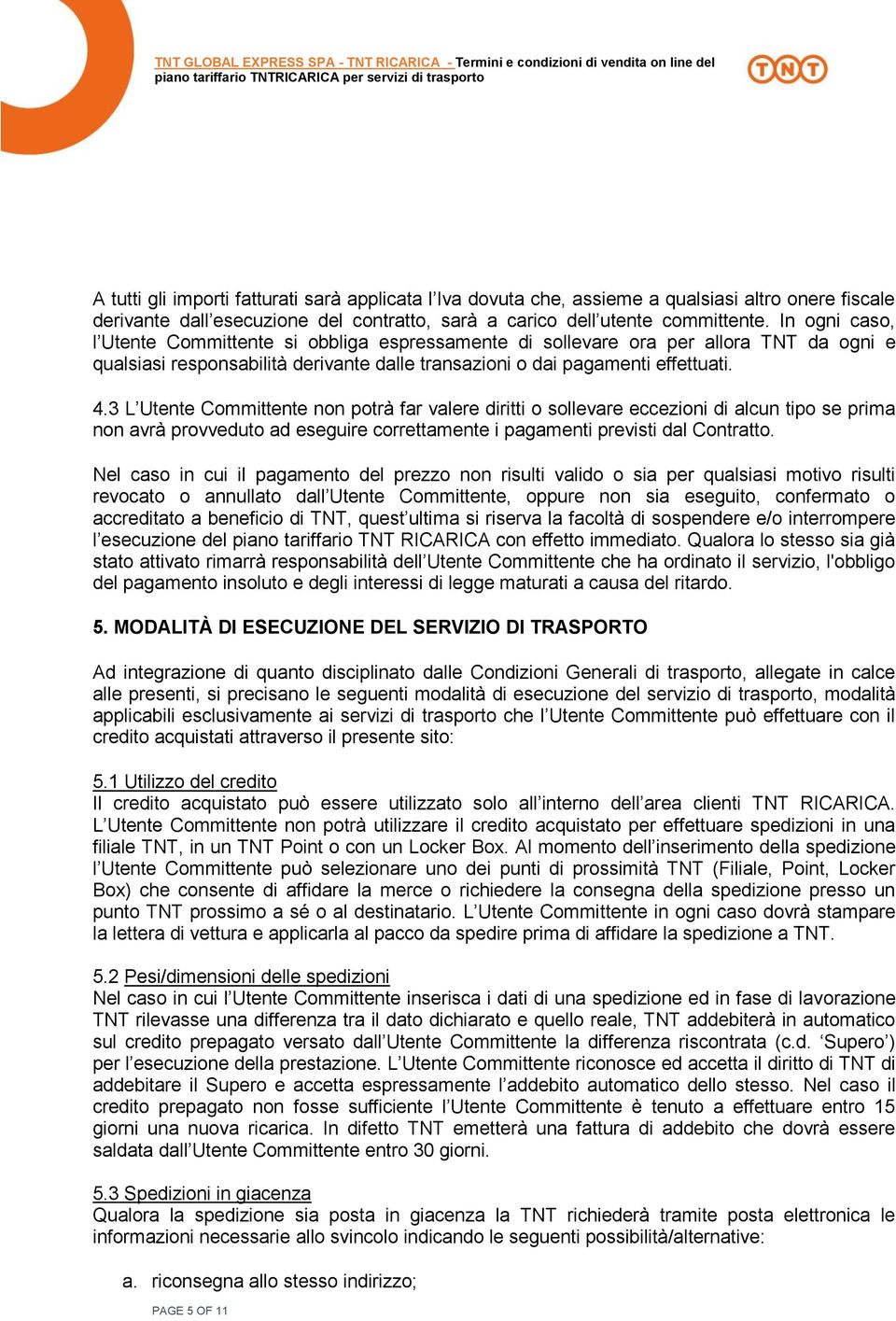 3 L Utente Committente non potrà far valere diritti o sollevare eccezioni di alcun tipo se prima non avrà provveduto ad eseguire correttamente i pagamenti previsti dal Contratto.