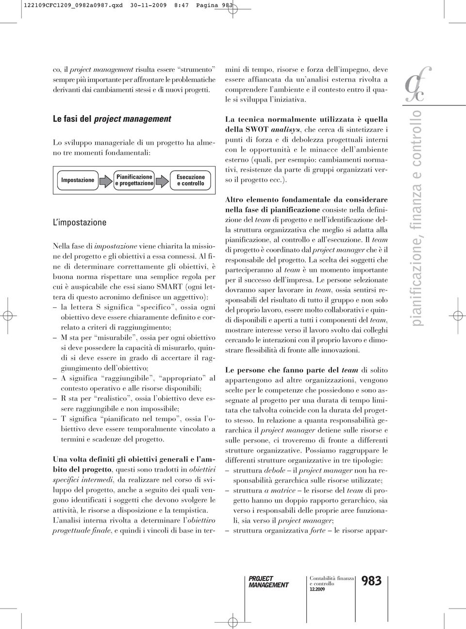 Le fasi del project management Lo sviluppo manageriale di un progetto ha almeno tre momenti fondamentali: Impostazione L impostazione Pianificazione e progettazione Esecuzione Nella fase di