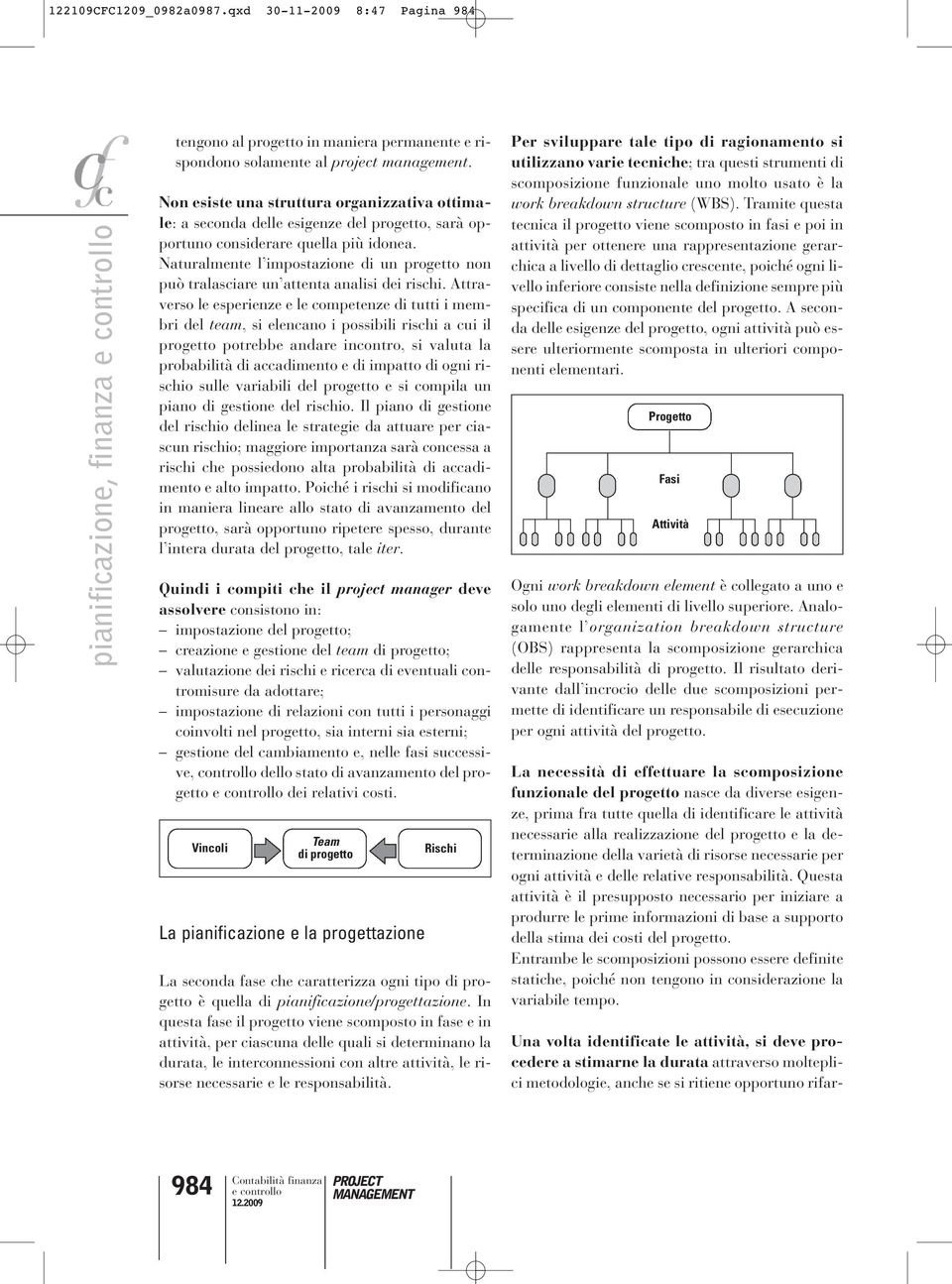 Naturalmente l impostazione di un progetto non può tralasciare un attenta analisi dei rischi.