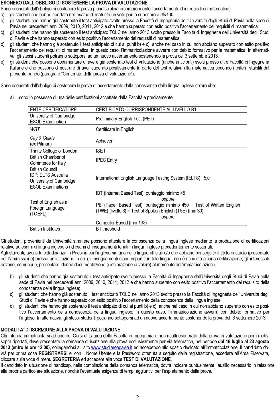 Studi di Pavia nella sede di Pavia nei precedenti anni 2009, 2010, 2011, 2012 e che hanno superato con esito positivo l accertamento dei requisiti di matematica; c) gli studenti che hanno già