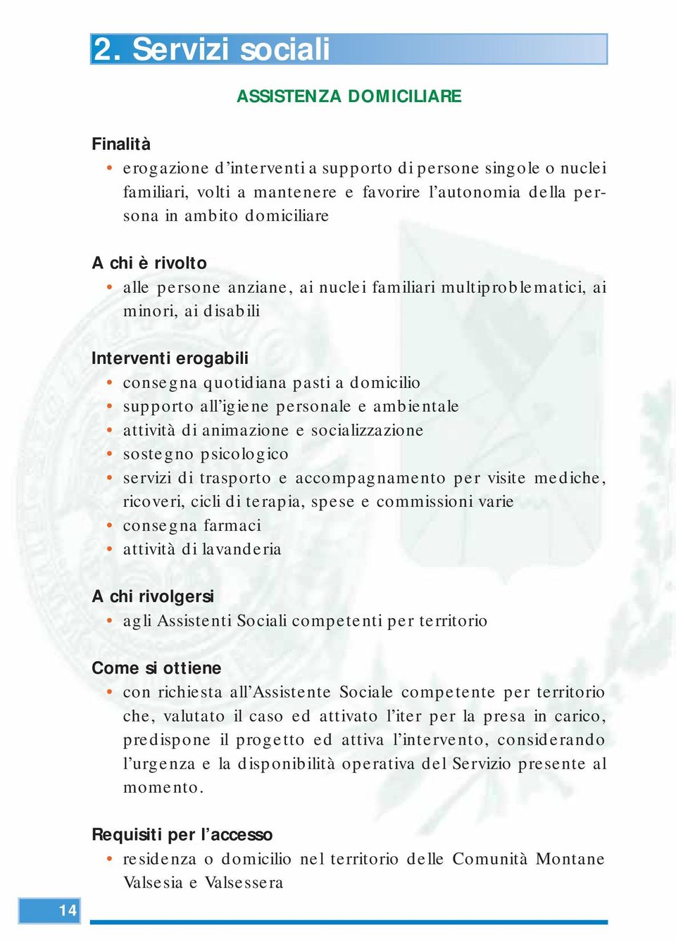 animazione e socializzazione sostegno psicologico servizi di trasporto e accompagnamento per visite mediche, ricoveri, cicli di terapia, spese e commissioni varie consegna farmaci attività di