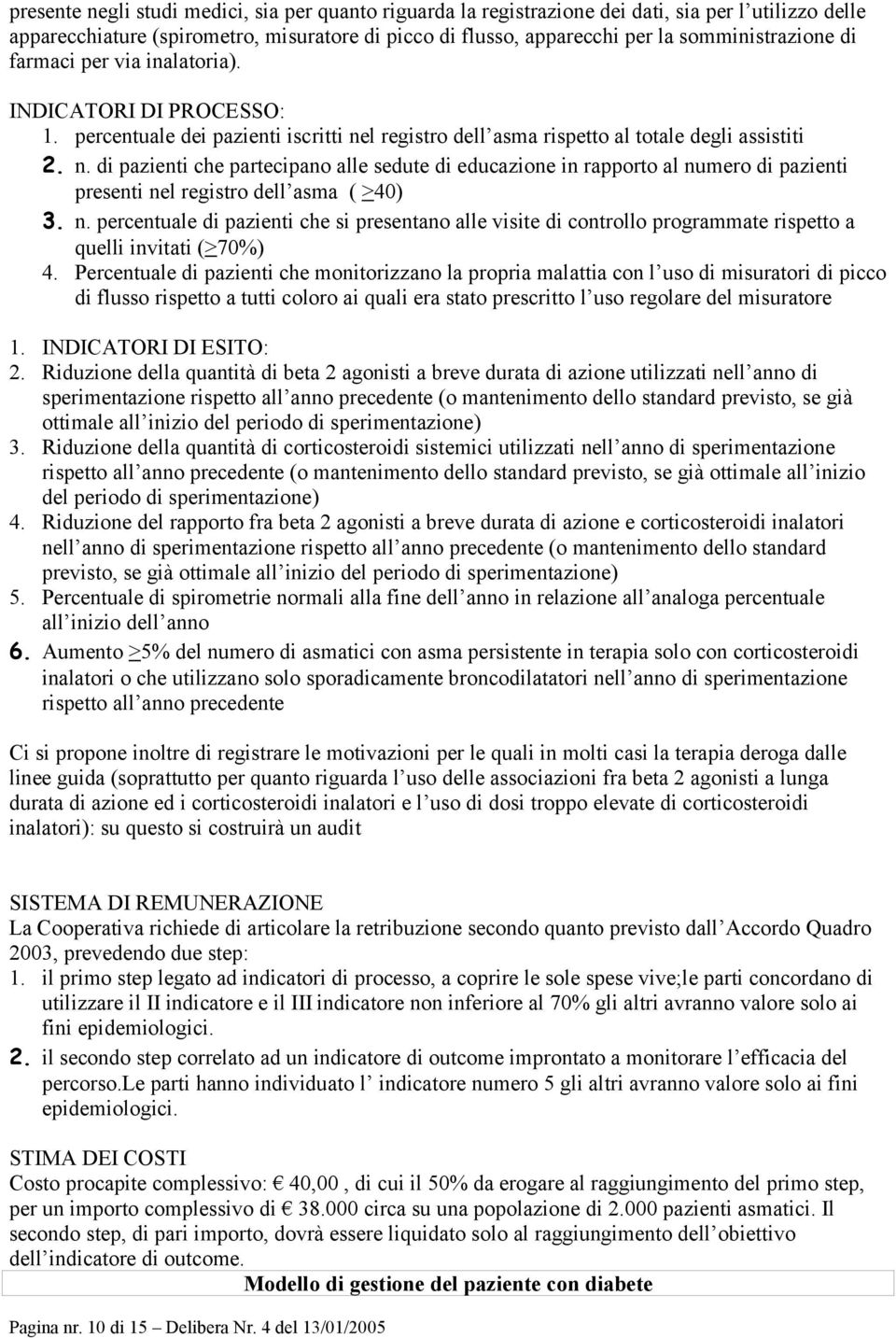 l registro dell asma rispetto al totale degli assistiti 2. n. di pazienti che partecipano alle sedute di educazione in rapporto al numero di pazienti presenti nel registro dell asma ( >40) 3. n. percentuale di pazienti che si presentano alle visite di controllo programmate rispetto a quelli invitati (>70%) 4.