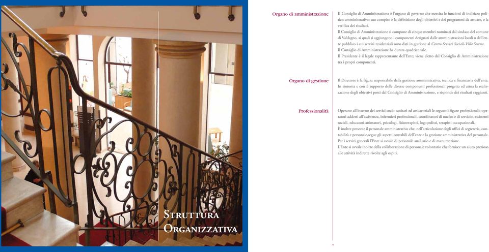 Il Consiglio di Amministrazione si compone di cinque membri nominati dal sindaco del comune di Valdagno, ai quali si aggiungono i componenti designati dalle amministrazioni locali o dell ente