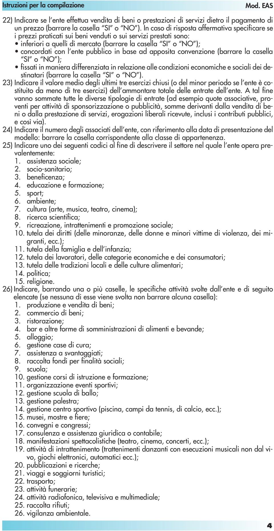 in base ad apposita convenzione (barrare la casella o ); fissati in maniera differenziata in relazione alle condizioni economiche e sociali dei destinatari (barrare la casella o ).