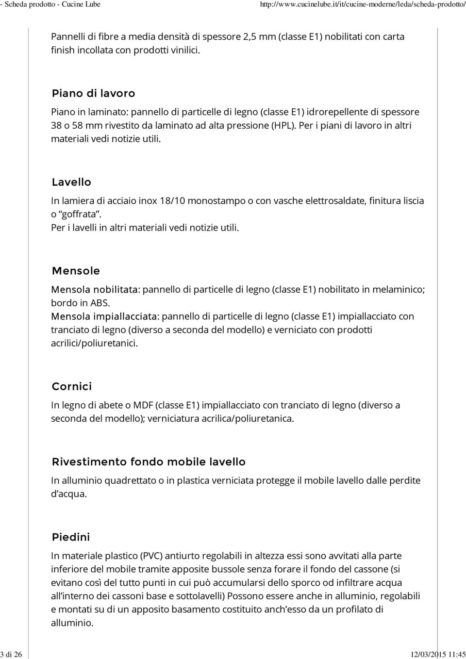 Per i piani di lavoro in altri materiali vedi notizie utili. Lavello In lamiera di acciaio inox 18/10 monostampo o con vasche elettrosaldate, finitura liscia o goffrata.