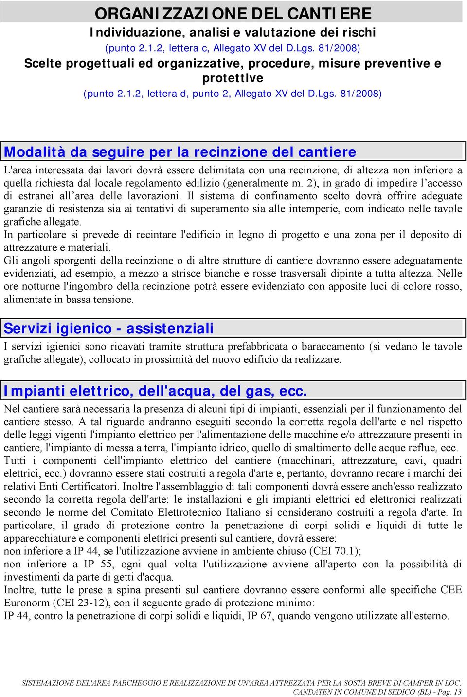 81/2008) Modalità da seguire per la recinzione del cantiere L'area interessata dai lavori dovrà essere delimitata con una recinzione, di altezza non inferiore a quella richiesta dal locale