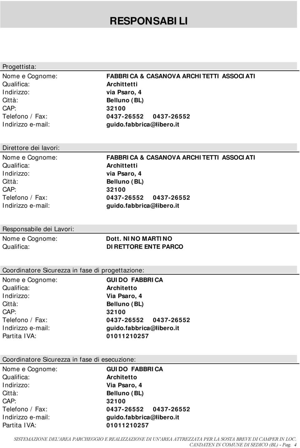 it Direttore dei lavori: Nome e Cognome: FABBRICA & CASANOVA ARCHITETTI ASSOCIATI Qualifica: Archittetti Indirizzo: via Psaro, 4 Città: Belluno (BL) CAP: 32100 Telefono / Fax: 0437-26552 0437-26552