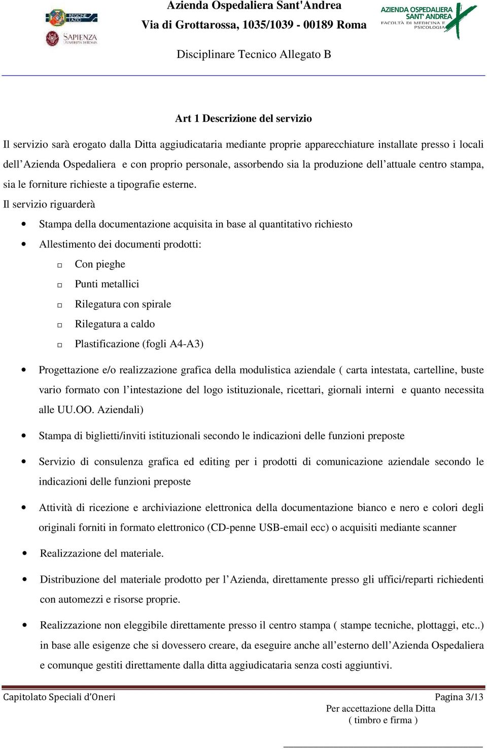 Il servizio riguarderà Stampa della documentazione acquisita in base al quantitativo richiesto Allestimento dei documenti prodotti: Con pieghe Punti metallici Rilegatura con spirale Rilegatura a