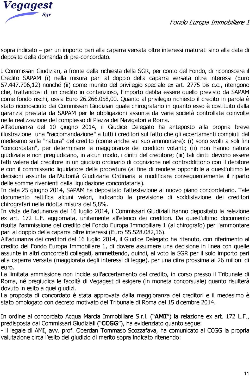 706,12) nonché (ii) come munito del privilegio speciale ex art. 2775 bis c.c., ritengono che, trattandosi di un credito in contenzioso, l importo debba essere quello previsto da SAPAM come fondo rischi, ossia Euro 26.