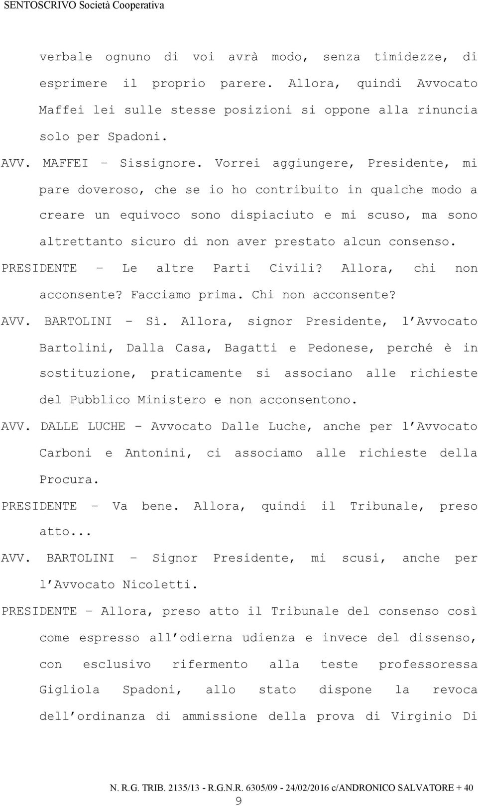 Vorrei aggiungere, Presidente, mi pare doveroso, che se io ho contribuito in qualche modo a creare un equivoco sono dispiaciuto e mi scuso, ma sono altrettanto sicuro di non aver prestato alcun