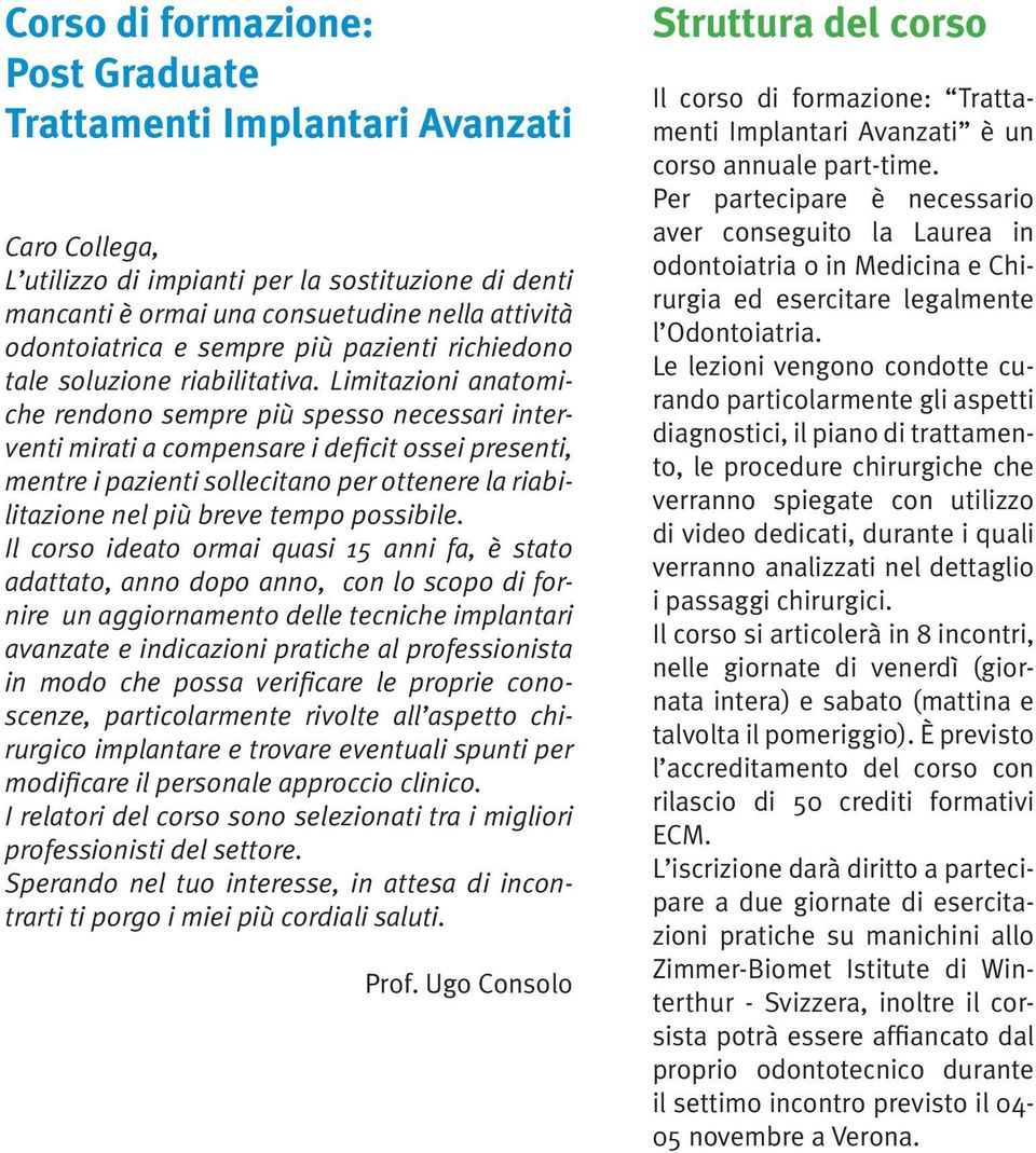 Limitazioni anatomiche rendono sempre più spesso necessari interventi mirati a compensare i deficit ossei presenti, mentre i pazienti sollecitano per ottenere la riabilitazione nel più breve tempo