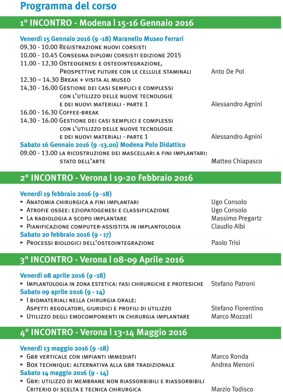 00 Gestione dei casi semplici e complessi con l utilizzo delle nuove tecnologie e dei nuovi materiali - parte 1 16.00-16.30 Coffee-break 14.30-16.