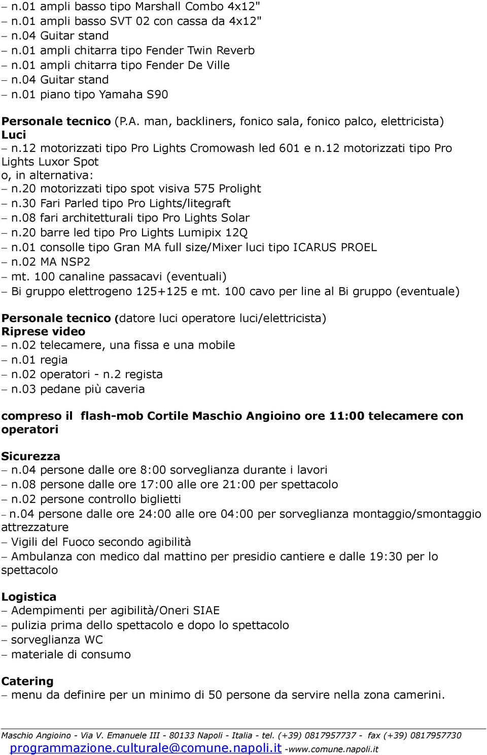 12 motorizzati tipo Pro Lights Luxor Spot o, in alternativa: n.20 motorizzati tipo spot visiva 575 Prolight n.30 Fari Parled tipo Pro Lights/litegraft n.08 fari architetturali tipo Pro Lights Solar n.