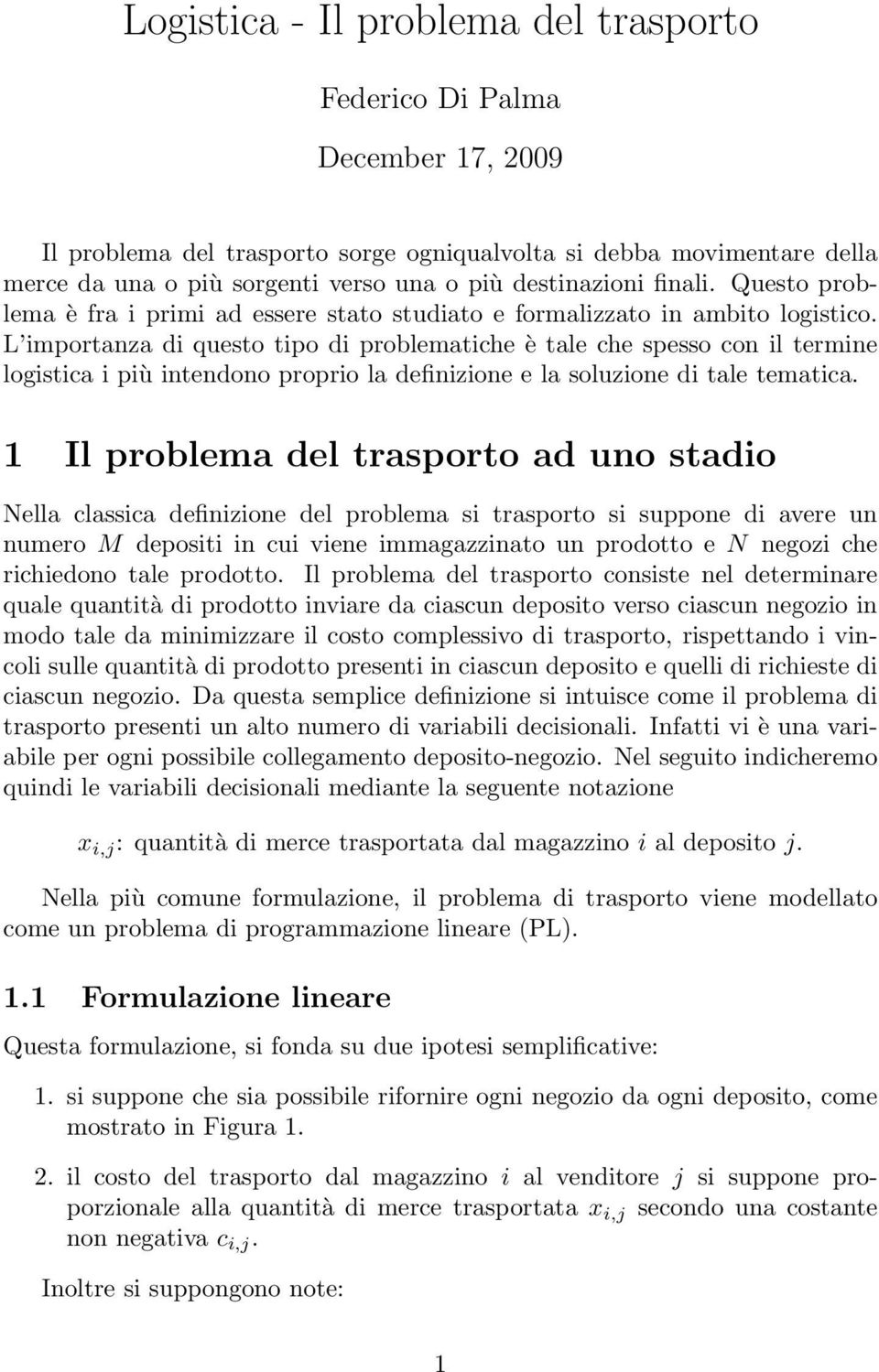 L importanza di questo tipo di problematiche è tale che spesso con il termine logistica i più intendono proprio la definizione e la soluzione di tale tematica.