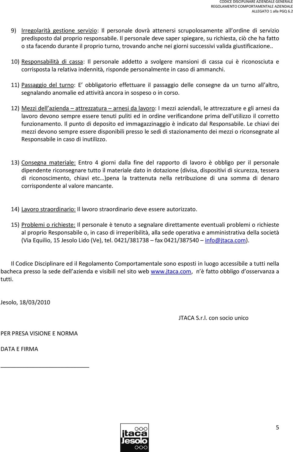 . 10) Responsabilità di cassa: Il personale addetto a svolgere mansioni di cassa cui è riconosciuta e corrisposta la relativa indennità, risponde personalmente in caso di ammanchi.