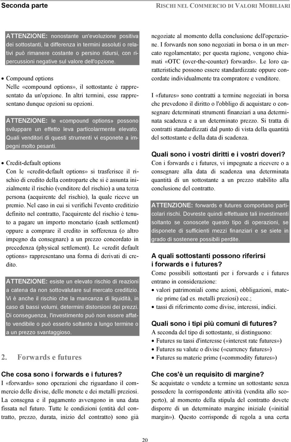 ATTENZIONE: le «compound options» possono sviluppare un effetto leva particolarmente elevato. Quali venditori di questi strumenti vi esponete a impegni molto pesanti.